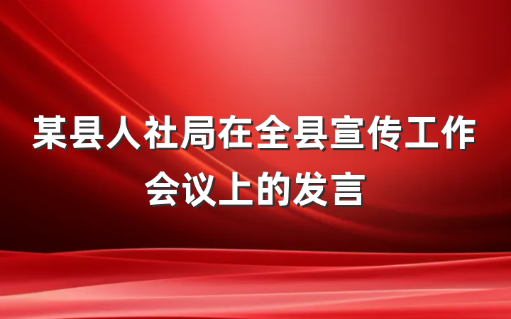 某县人社局在全县宣传工作会议上的发言