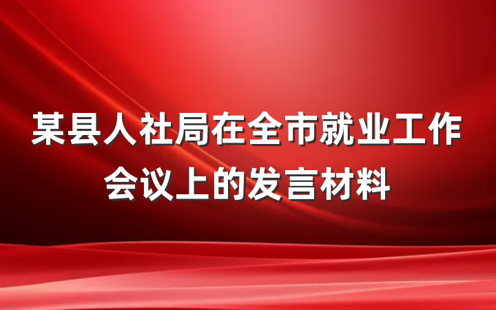 某县人社局在全市就业工作会议上的发言材料