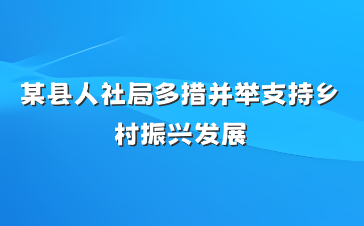 某县人社局多措并举支持乡村振兴发展