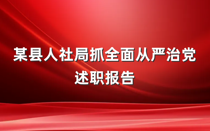 某县人社局抓全面从严治党述职报告