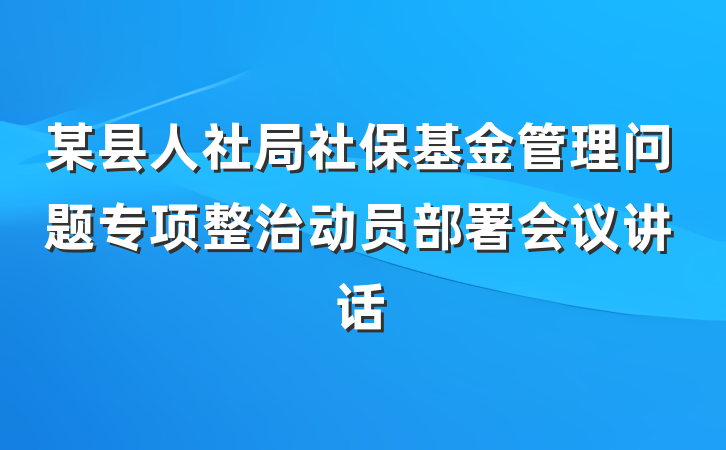 某县人社局社保基金管理问题专项整治动员部署会议讲话
