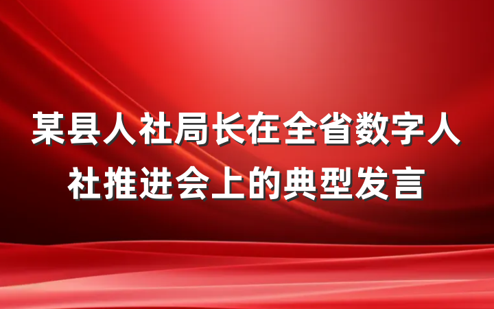 某县人社局长在全省数字人社推进会上的典型发言