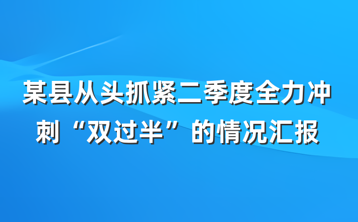 某县从头抓紧二季度全力冲刺“双过半”的情况汇报