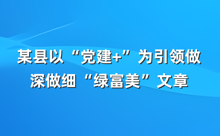 某县以“党建+”为引领做深做细“绿富美”文章
