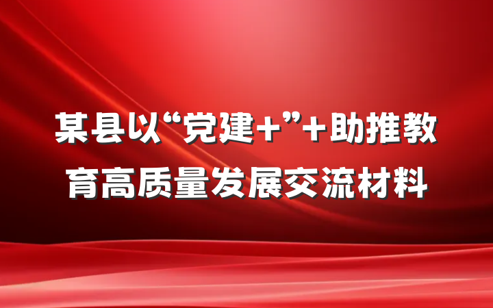 某县以“党建+” 助推教育高质量发展交流材料