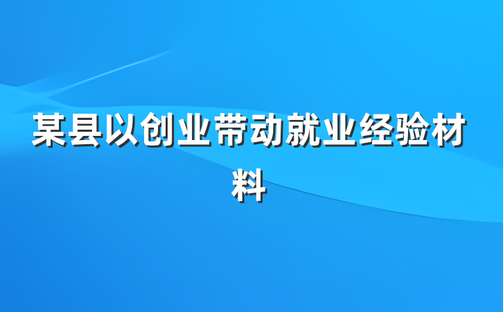 某县以创业带动就业经验材料