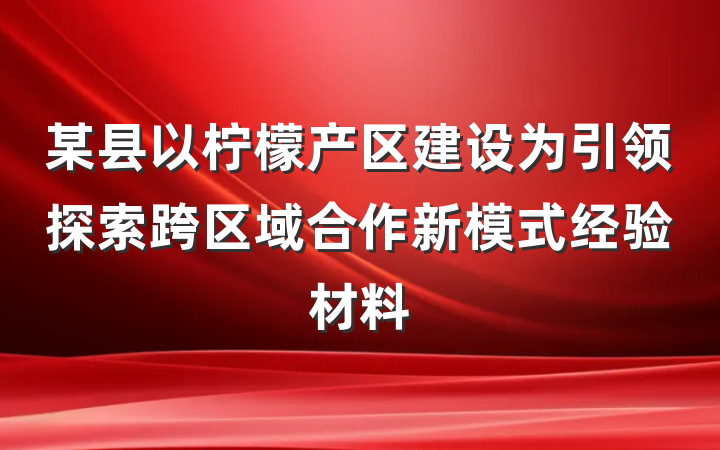 某县以柠檬产区建设为引领探索跨区域合作新模式经验材料
