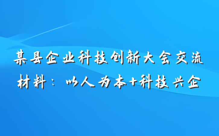 某县企业科技创新大会交流材料：以人为本 科技兴企