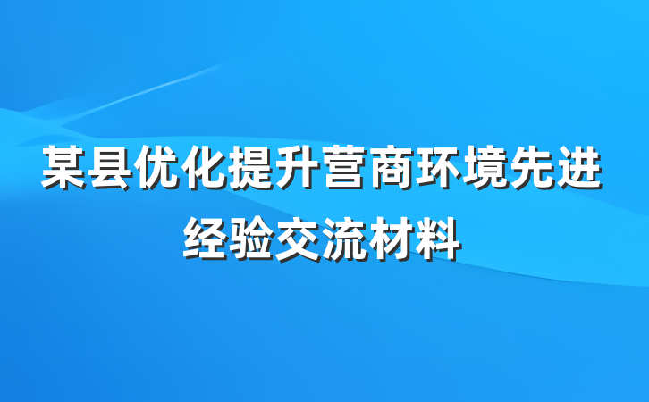 某县优化提升营商环境先进经验交流材料
