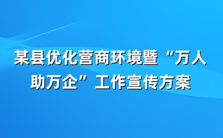某县优化营商环境暨“万人助万企”工作宣传方案