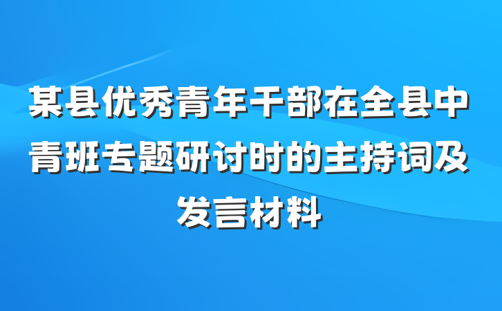 某县优秀青年干部在全县中青班专题研讨时的主持词及发言材料