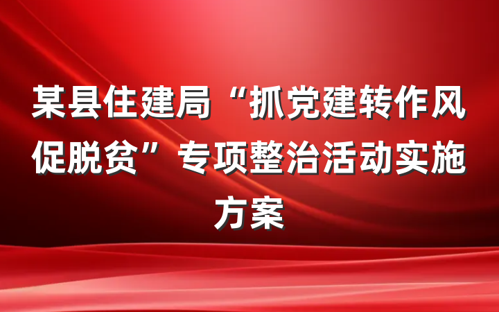 某县住建局“抓党建转作风促脱贫”专项整治活动实施方案