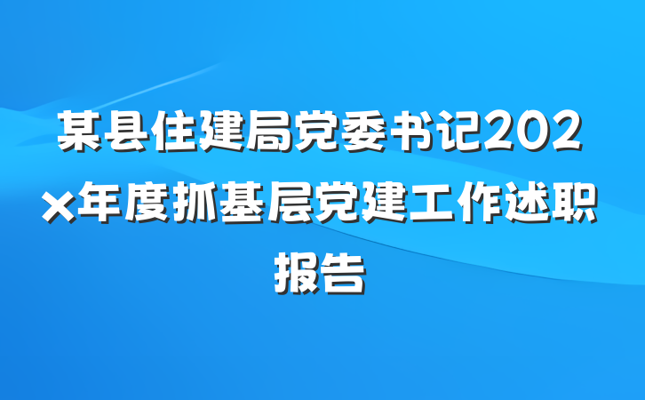 某县住建局党委书记202x年度抓基层党建工作述职报告