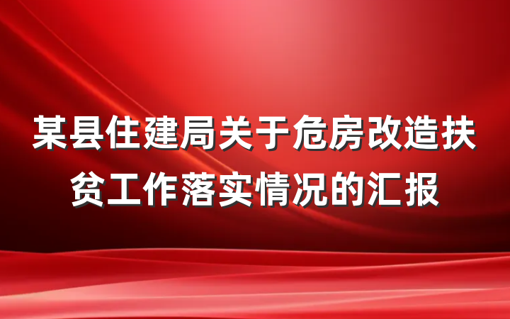 某县住建局关于危房改造扶贫工作落实情况的汇报