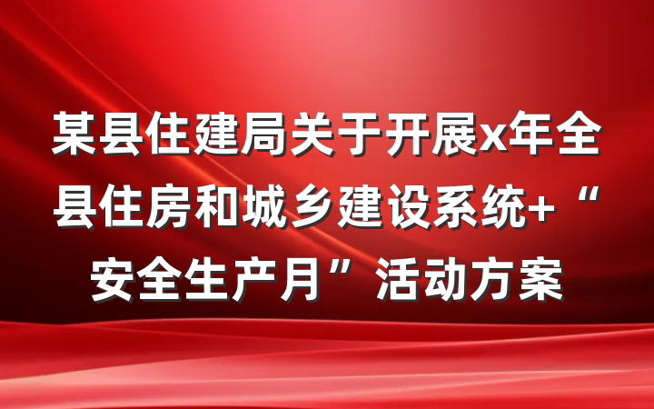 某县住建局关于开展x年全县住房和城乡建设系统 “安全生产月”活动方案