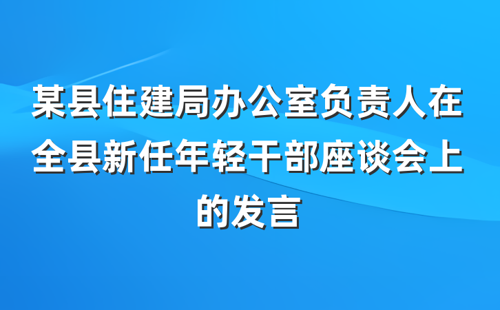 某县住建局办公室负责人在全县新任年轻干部座谈会上的发言