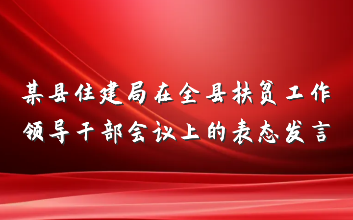 某县住建局在全县扶贫工作领导干部会议上的表态发言
