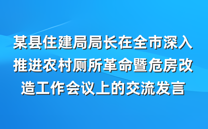 某县住建局局长在全市深入推进农村厕所革命暨危房改造工作会议上的交流发言