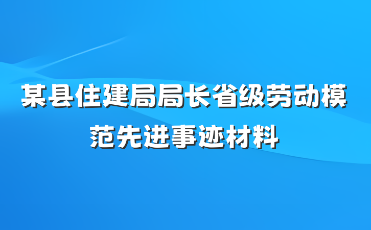 某县住建局局长省级劳动模范先进事迹材料
