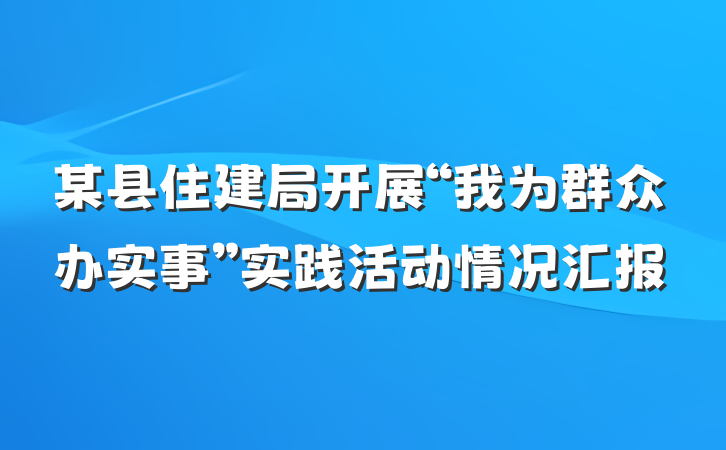 某县住建局开展“我为群众办实事”实践活动情况汇报