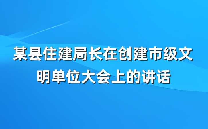 某县住建局长在创建市级文明单位大会上的讲话
