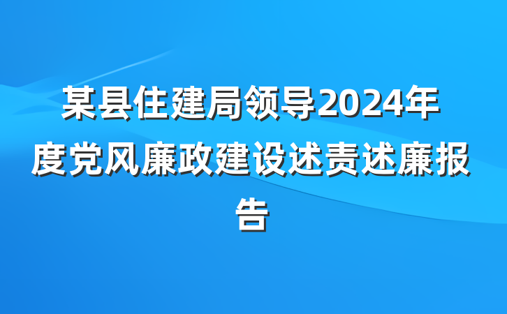 某县住建局领导2024年度党风廉政建设述责述廉报告