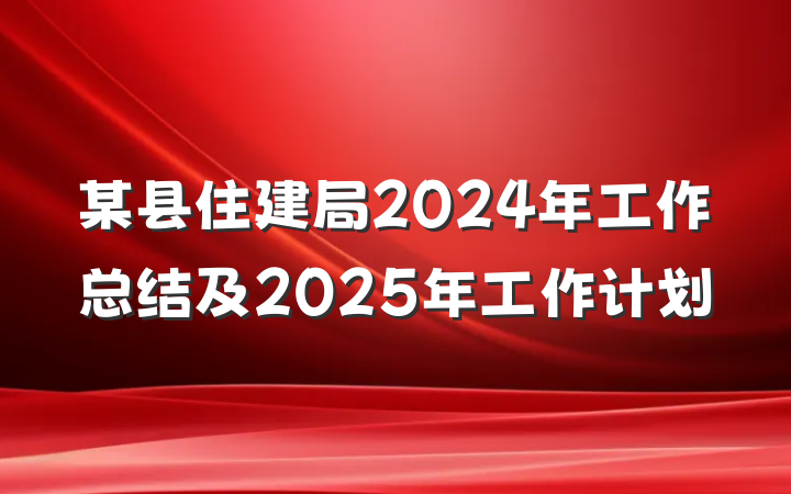 某县住建局2024年工作总结及2025年工作计划