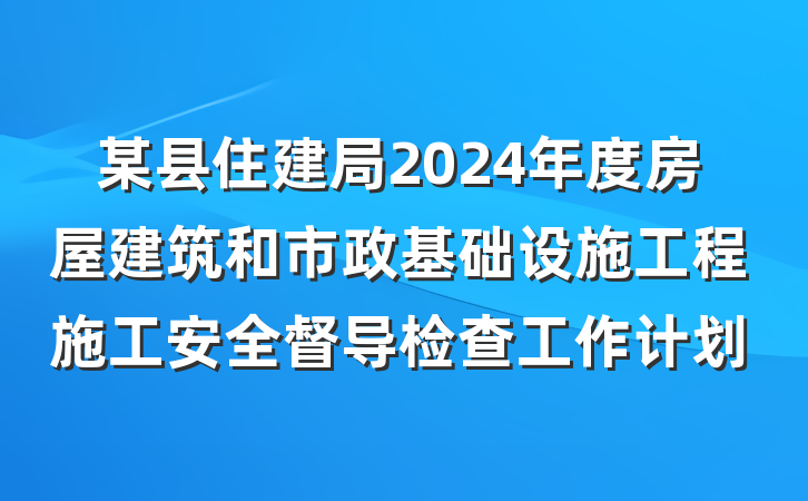 某县住建局2024年度房屋建筑和市政基础设施工程施工安全督导检查工作计划