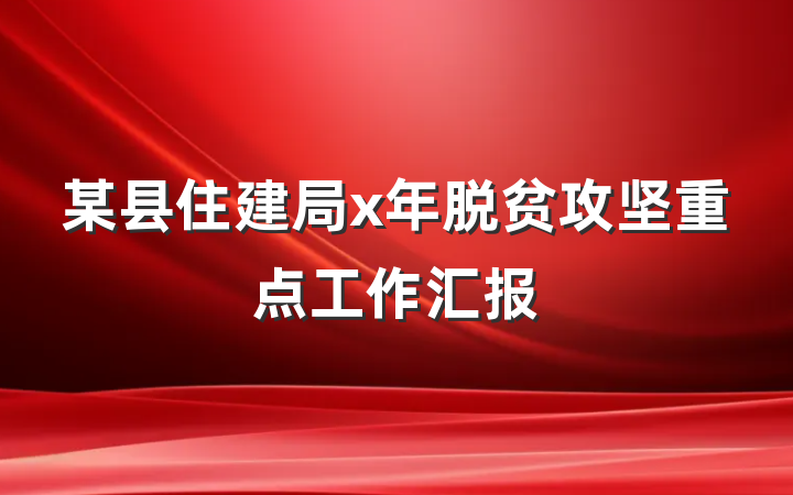 某县住建局x年脱贫攻坚重点工作汇报