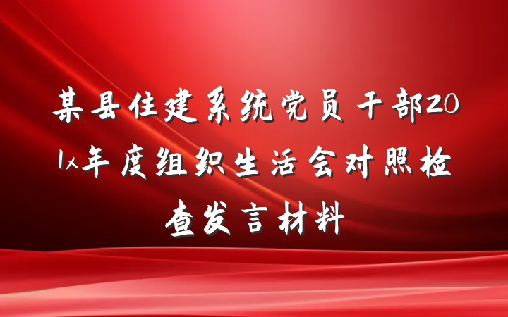 某县住建系统党员干部201x年度组织生活会对照检查发言材料