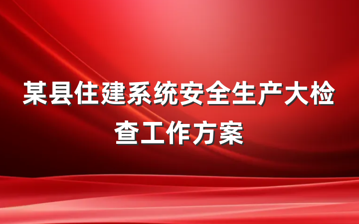 某县住建系统安全生产大检查工作方案