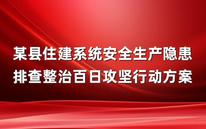 某县住建系统安全生产隐患排查整治百日攻坚行动方案