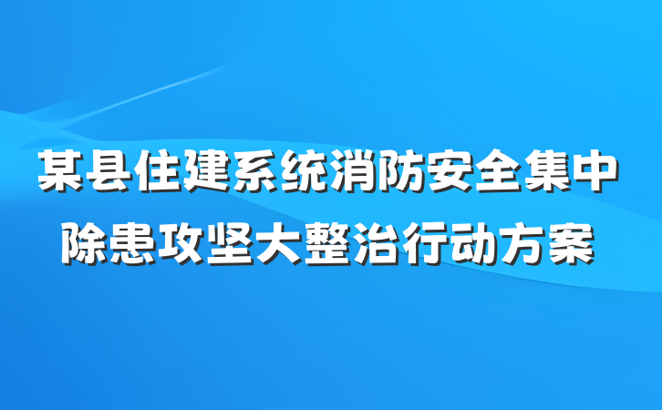 某县住建系统消防安全集中除患攻坚大整治行动方案