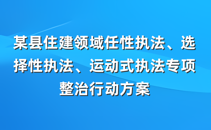 某县住建领域任性执法、选择性执法、运动式执法专项整治行动方案