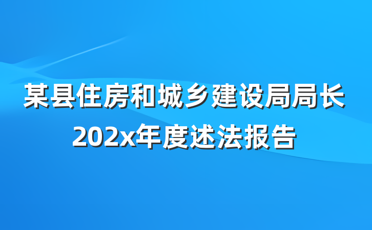 某县住房和城乡建设局局长202x年度述法报告