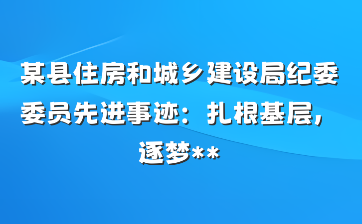 某县住房和城乡建设局纪委委员先进事迹：扎根基层，逐梦**