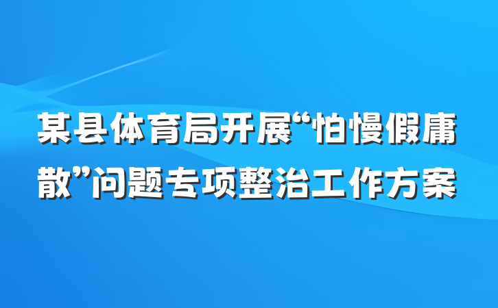 某县体育局开展“怕慢假庸散”问题专项整治工作方案