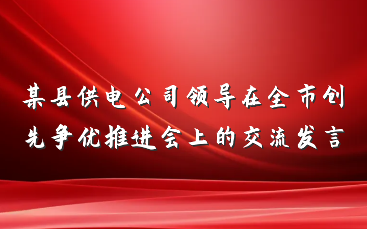 某县供电公司领导在全市创先争优推进会上的交流发言