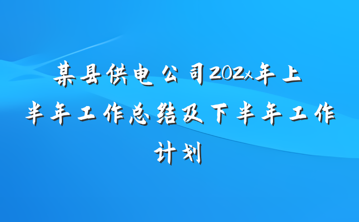 某县供电公司202x年上半年工作总结及下半年工作计划