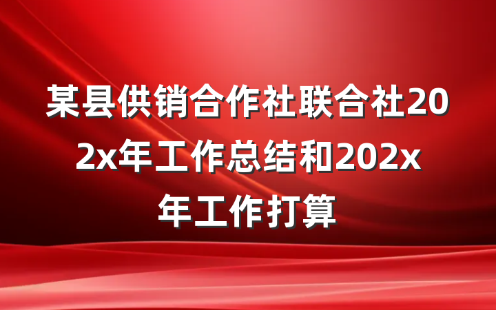 某县供销合作社联合社202x年工作总结和202x年工作打算