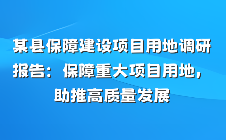某县保障建设项目用地调研报告：保障重大项目用地，助推高质量发展