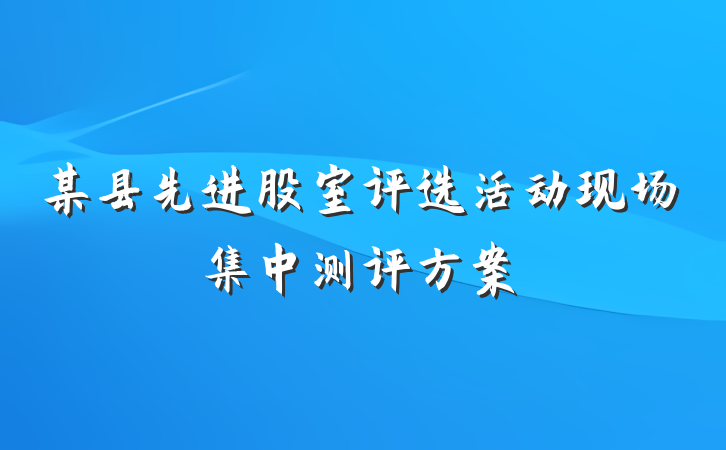 某县先进股室评选活动现场集中测评方案
