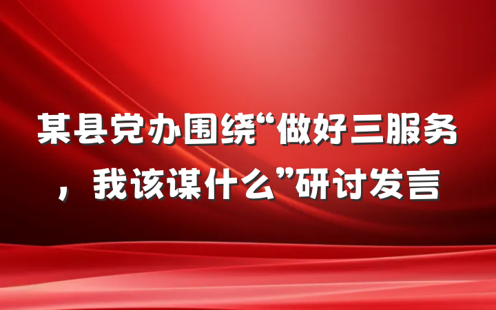 某县党办围绕“做好三服务，我该谋什么”研讨发言