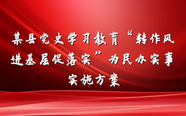 某县党史学习教育“转作风进基层促落实”为民办实事实施方案
