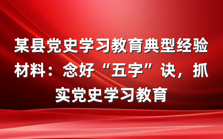 某县党史学习教育典型经验材料：念好“五字”诀，抓实党史学习教育
