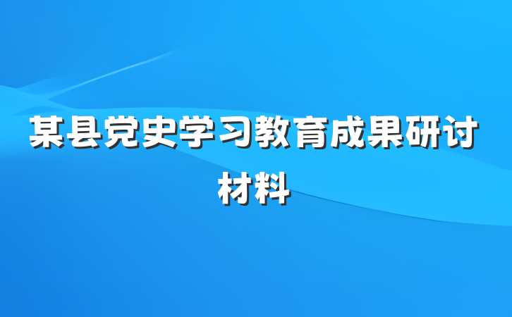 某县党史学习教育成果研讨材料