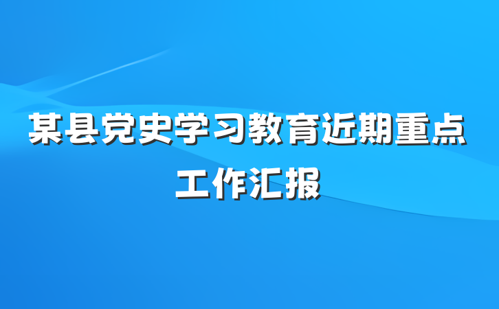 某县党史学习教育近期重点工作汇报