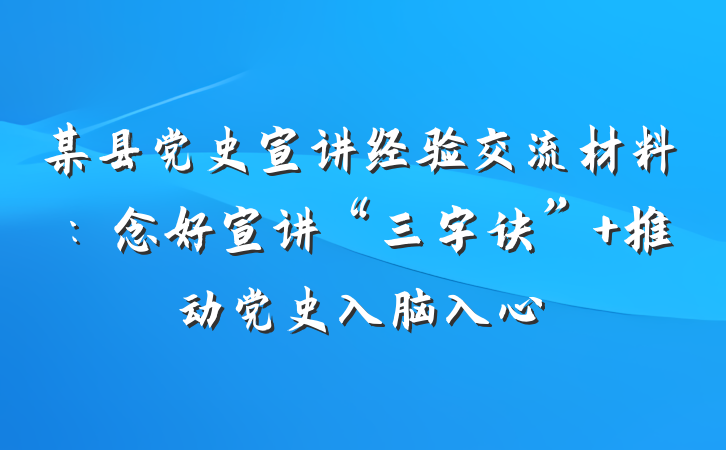 某县党史宣讲经验交流材料：念好宣讲“三字诀” 推动党史入脑入心