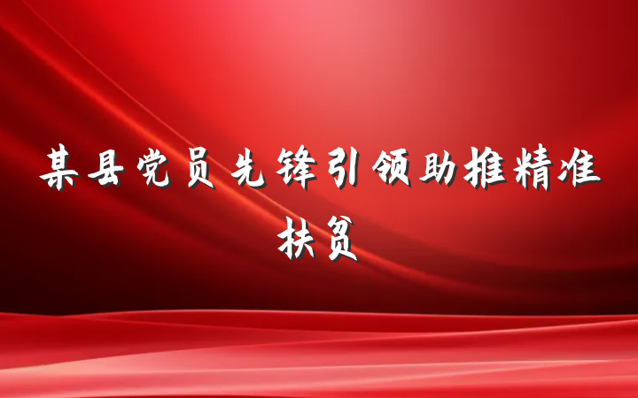 某县党员先锋引领助推精准扶贫