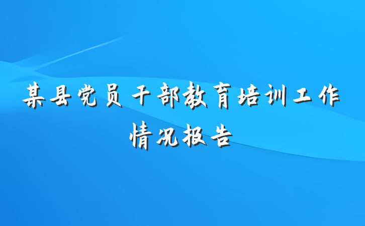 某县党员干部教育培训工作情况报告